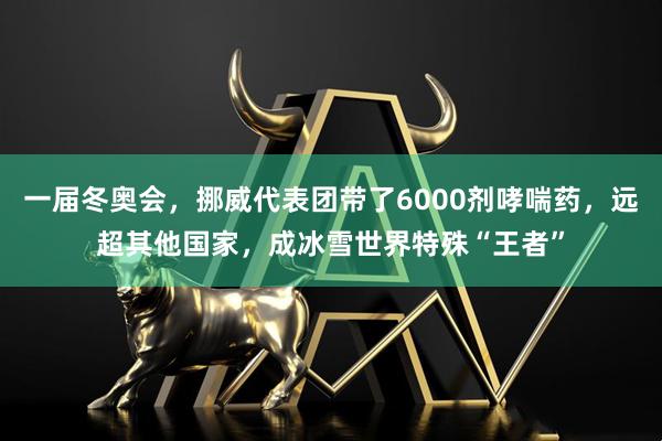 一届冬奥会，挪威代表团带了6000剂哮喘药，远超其他国家，成冰雪世界特殊“王者”